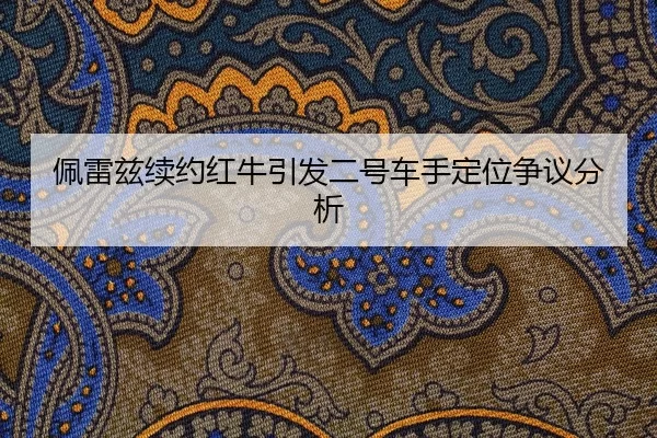 佩雷兹续约红牛引发二号车手定位争议分析