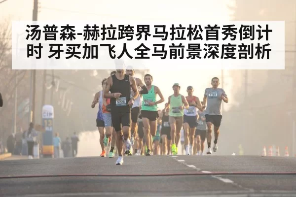 汤普森-赫拉跨界马拉松首秀倒计时 牙买加飞人全马前景深度剖析