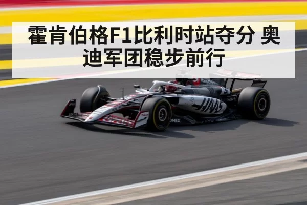霍肯伯格F1比利时站夺分 奥迪军团稳步前行