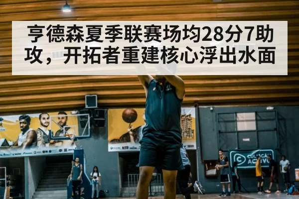 亨德森夏季联赛场均28分7助攻，开拓者重建核心浮出水面