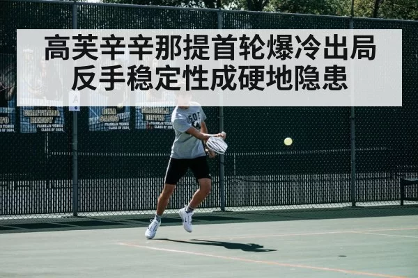 高芙辛辛那提首轮爆冷出局 反手稳定性成硬地隐患